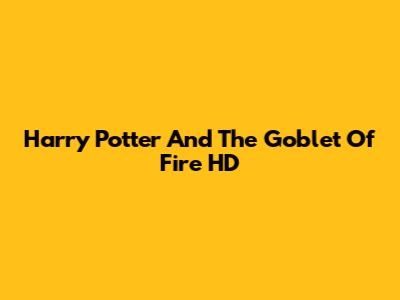Harry Potter And The Goblet Of Fire HD