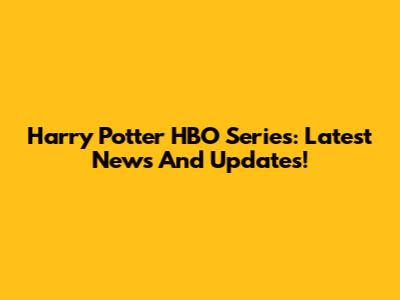Harry Potter HBO Series: Latest News And Updates!
