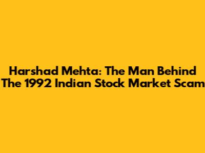 Harshad Mehta: The Man Behind The 1992 Indian Stock Market Scam