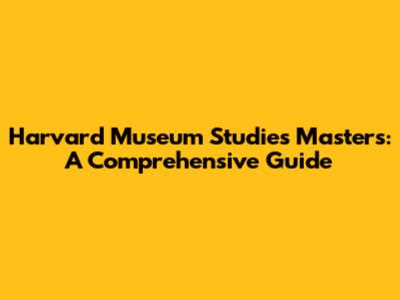 Harvard Museum Studies Masters: A Comprehensive Guide