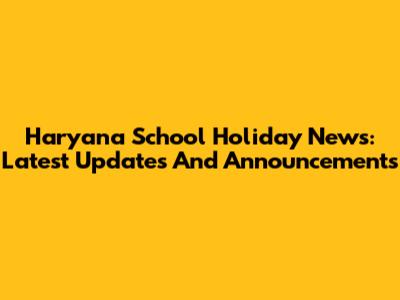Haryana School Holiday News: Latest Updates And Announcements