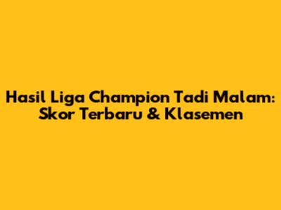Hasil Liga Champion Tadi Malam: Skor Terbaru & Klasemen