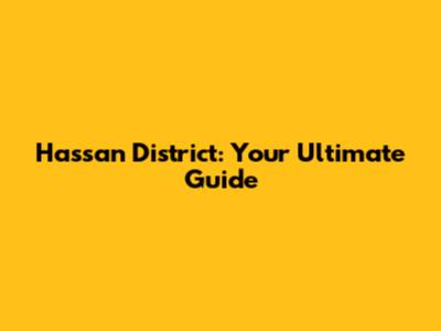 Hassan District: Your Ultimate Guide