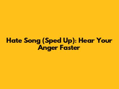 Hate Song (Sped Up): Hear Your Anger Faster