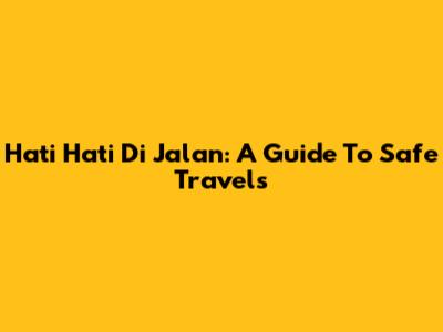 Hati Hati Di Jalan: A Guide To Safe Travels