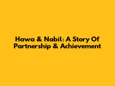 Hawa & Nabil: A Story Of Partnership & Achievement