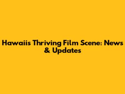 Hawaii's Thriving Film Scene: News & Updates