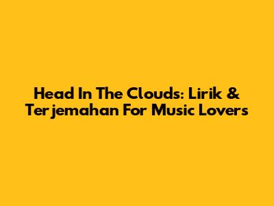 Head In The Clouds: Lirik & Terjemahan For Music Lovers
