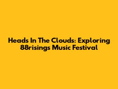 Heads In The Clouds: Exploring 88rising's Music Festival