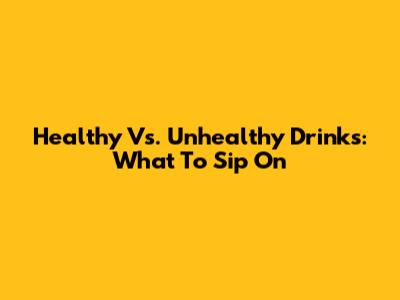 Healthy Vs. Unhealthy Drinks: What To Sip On