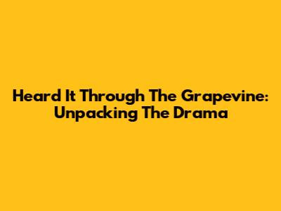 Heard It Through The Grapevine: Unpacking The Drama