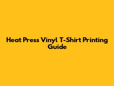 Heat Press Vinyl T-Shirt Printing Guide