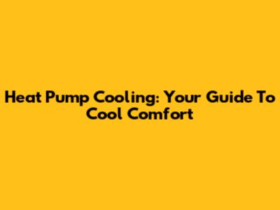 Heat Pump Cooling: Your Guide To Cool Comfort