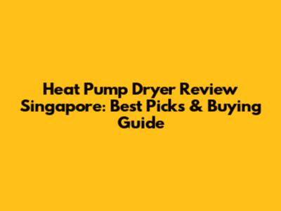 Heat Pump Dryer Review Singapore: Best Picks & Buying Guide