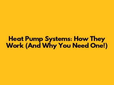 Heat Pump Systems: How They Work (And Why You Need One!)