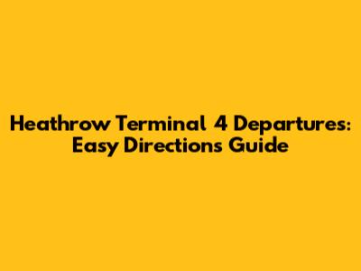 Heathrow Terminal 4 Departures: Easy Directions Guide