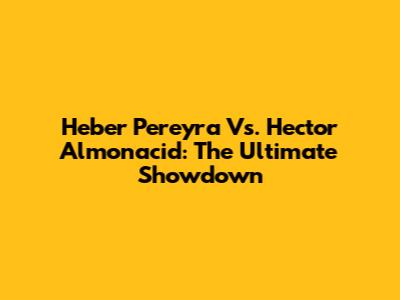 Heber Pereyra Vs. Hector Almonacid: The Ultimate Showdown