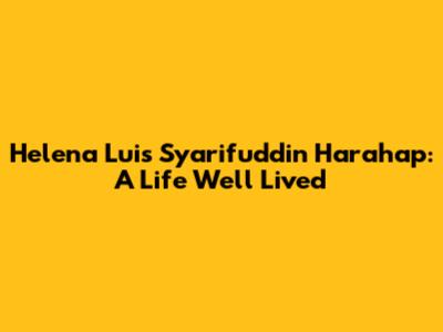Helena Luis Syarifuddin Harahap: A Life Well Lived