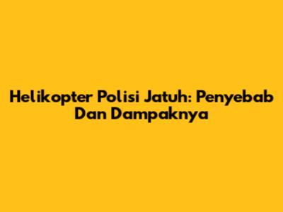 Helikopter Polisi Jatuh: Penyebab Dan Dampaknya