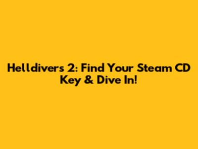 Helldivers 2: Find Your Steam CD Key & Dive In!