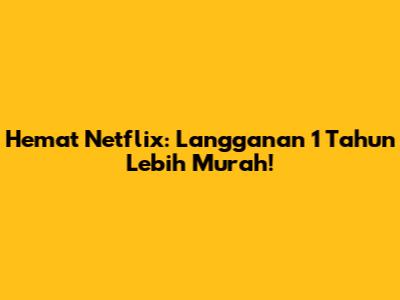 Hemat Netflix: Langganan 1 Tahun Lebih Murah!