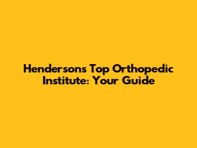 Henderson's Top Orthopedic Institute: Your Guide
