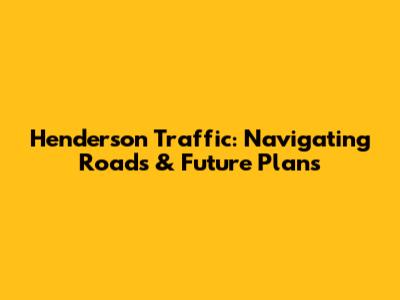Henderson Traffic: Navigating Roads & Future Plans