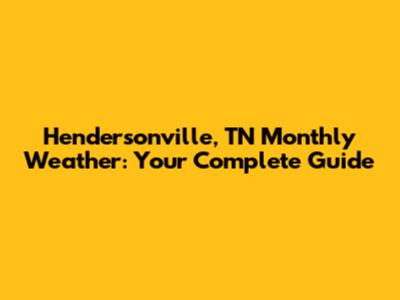 Hendersonville, TN Monthly Weather: Your Complete Guide