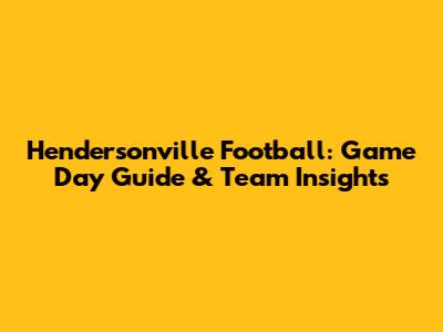 Hendersonville Football: Game Day Guide & Team Insights