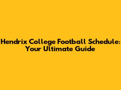 Hendrix College Football Schedule: Your Ultimate Guide