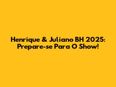 Henrique & Juliano BH 2025: Prepare-se Para O Show!