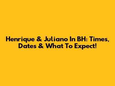 Henrique & Juliano In BH: Times, Dates & What To Expect!