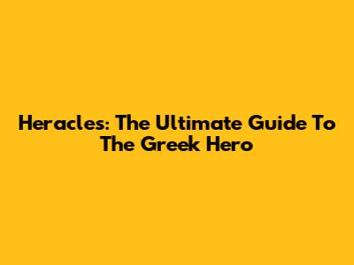 Heracles: The Ultimate Guide To The Greek Hero