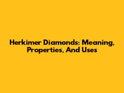 Herkimer Diamonds: Meaning, Properties, And Uses