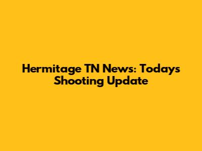Hermitage TN News: Today's Shooting Update