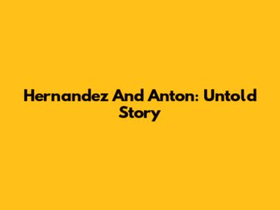 Hernandez And Anton: Untold Story
