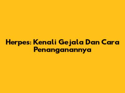 Herpes: Kenali Gejala Dan Cara Penanganannya