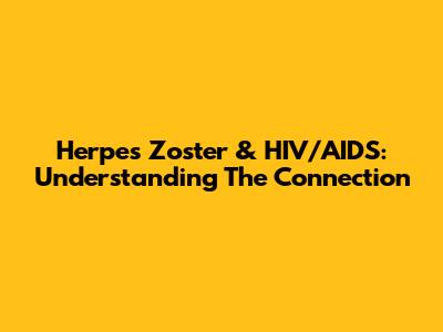 Herpes Zoster & HIV/AIDS: Understanding The Connection