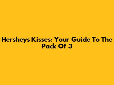 Hershey's Kisses: Your Guide To The Pack Of 3