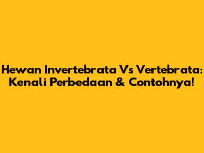 Hewan Invertebrata Vs Vertebrata: Kenali Perbedaan & Contohnya!