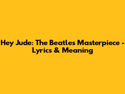 Hey Jude: The Beatles' Masterpiece - Lyrics & Meaning