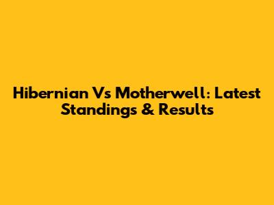 Hibernian Vs Motherwell: Latest Standings & Results