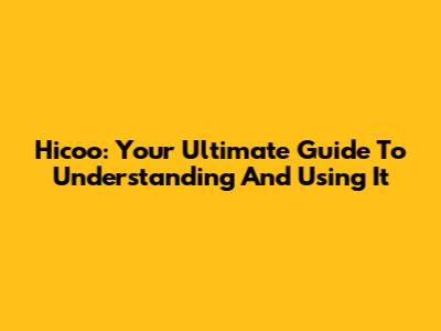 Hicoo: Your Ultimate Guide To Understanding And Using It