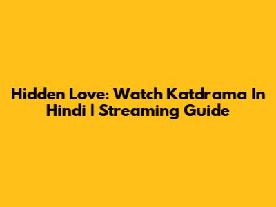 Hidden Love: Watch Katdrama In Hindi | Streaming Guide