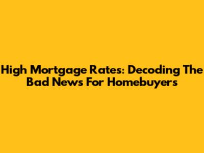 High Mortgage Rates: Decoding The Bad News For Homebuyers