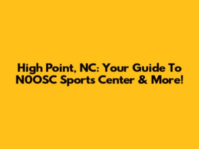 High Point, NC: Your Guide To N0OSC Sports Center & More!