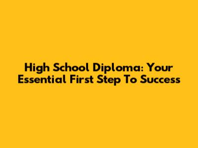 High School Diploma: Your Essential First Step To Success