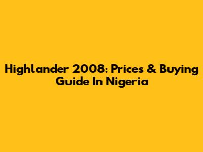 Highlander 2008: Prices & Buying Guide In Nigeria