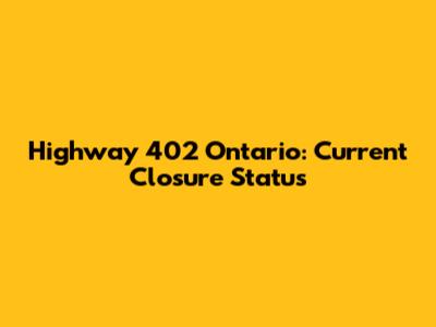 Highway 402 Ontario: Current Closure Status