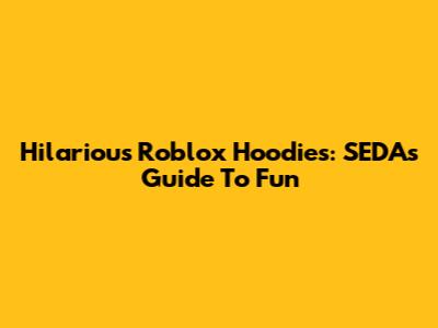 Hilarious Roblox Hoodies: SEDA's Guide To Fun